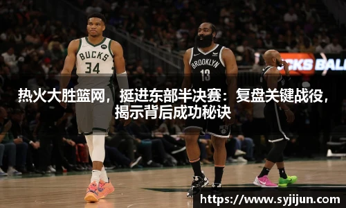 热火大胜篮网，挺进东部半决赛：复盘关键战役，揭示背后成功秘诀