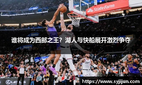 谁将成为西部之王？湖人与快船展开激烈争夺