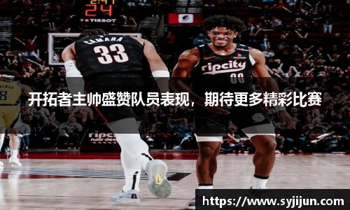 开拓者主帅盛赞队员表现，期待更多精彩比赛