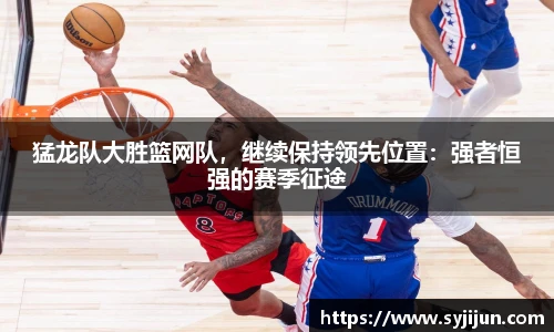 猛龙队大胜篮网队，继续保持领先位置：强者恒强的赛季征途