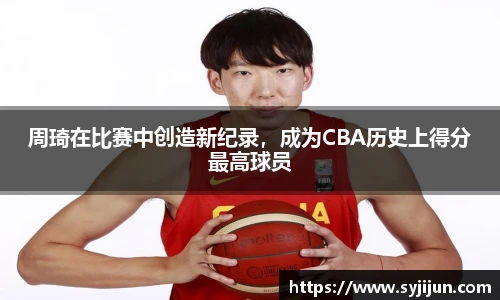 周琦在比赛中创造新纪录，成为CBA历史上得分最高球员