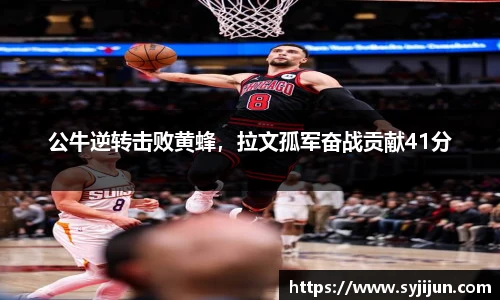 公牛逆转击败黄蜂，拉文孤军奋战贡献41分