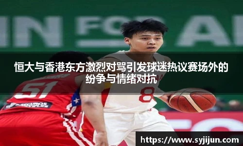 恒大与香港东方激烈对骂引发球迷热议赛场外的纷争与情绪对抗