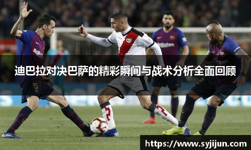 迪巴拉对决巴萨的精彩瞬间与战术分析全面回顾