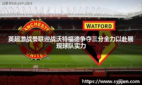 英超激战曼联迎战沃特福德争夺三分全力以赴展现球队实力