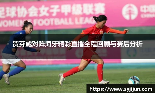 贺芬咸对阵海牙精彩直播全程回顾与赛后分析
