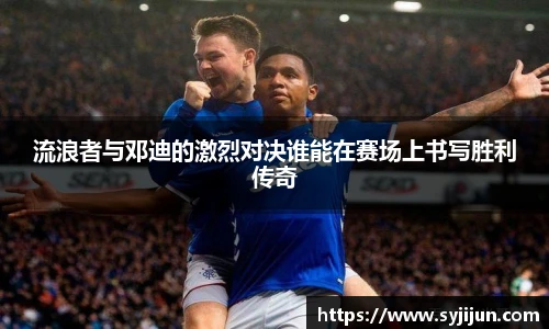 流浪者与邓迪的激烈对决谁能在赛场上书写胜利传奇