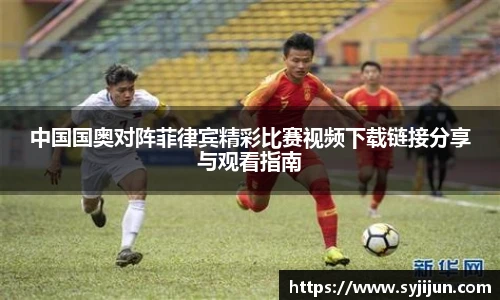 中国国奥对阵菲律宾精彩比赛视频下载链接分享与观看指南