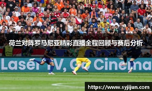 荷兰对阵罗马尼亚精彩直播全程回顾与赛后分析