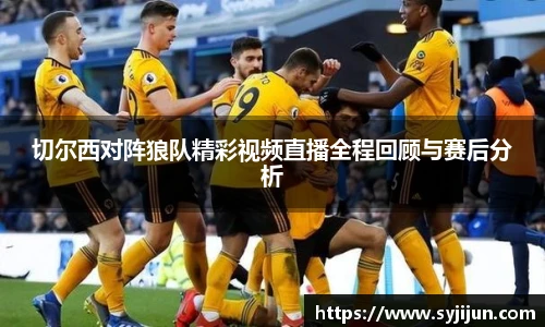 切尔西对阵狼队精彩视频直播全程回顾与赛后分析