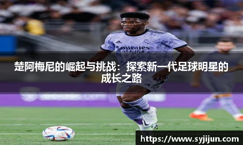 楚阿梅尼的崛起与挑战：探索新一代足球明星的成长之路