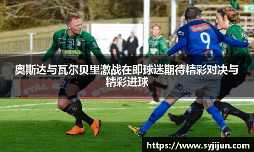 奥斯达与瓦尔贝里激战在即球迷期待精彩对决与精彩进球