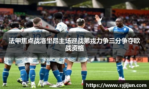 法甲焦点战洛里昂主场迎战第戎力争三分争夺欧战资格