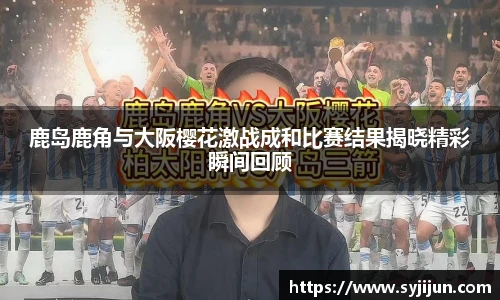 鹿岛鹿角与大阪樱花激战成和比赛结果揭晓精彩瞬间回顾